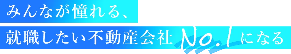 みんなが憧れる、就職したい不動産会社No.1になる